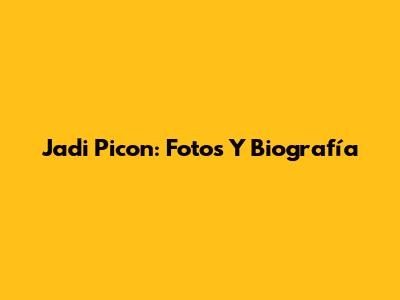Jadi Picon: Fotos Y Biografía