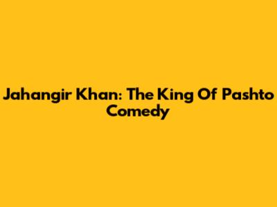 Jahangir Khan: The King Of Pashto Comedy