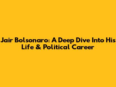 Jair Bolsonaro: A Deep Dive Into His Life & Political Career