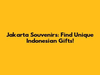 Jakarta Souvenirs: Find Unique Indonesian Gifts!