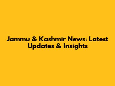 Jammu & Kashmir News: Latest Updates & Insights