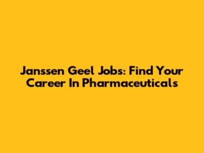 Janssen Geel Jobs: Find Your Career In Pharmaceuticals