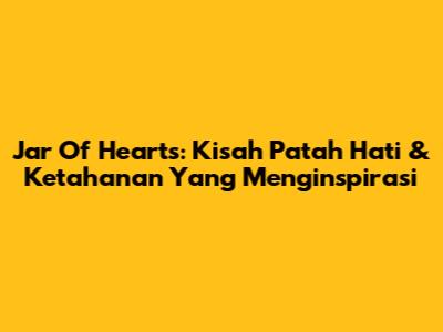 Jar Of Hearts: Kisah Patah Hati & Ketahanan Yang Menginspirasi