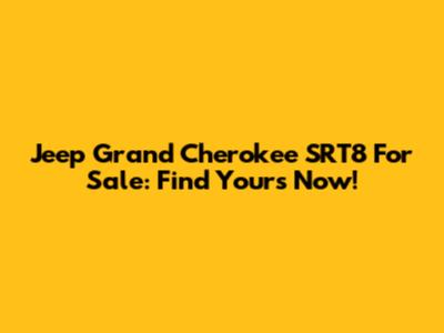 Jeep Grand Cherokee SRT8 For Sale: Find Yours Now!