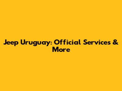 Jeep Uruguay: Official Services & More
