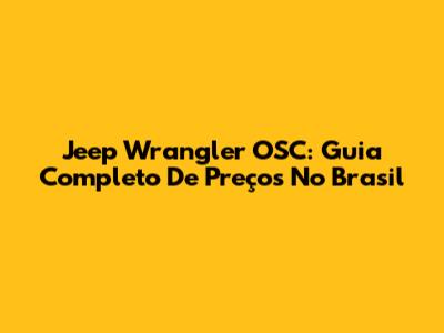 Jeep Wrangler OSC: Guia Completo De Preços No Brasil