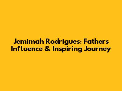 Jemimah Rodrigues: Father's Influence & Inspiring Journey