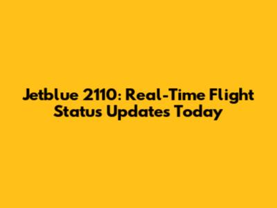 Jetblue 2110: Real-Time Flight Status Updates Today