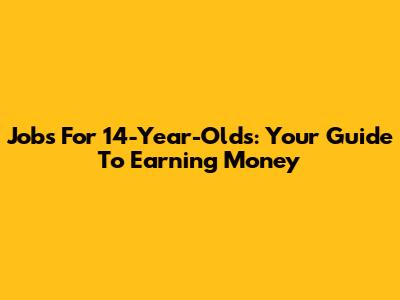 Jobs For 14-Year-Olds: Your Guide To Earning Money