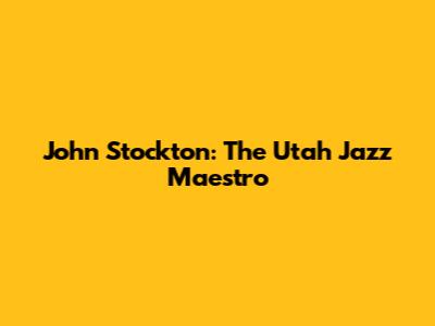 John Stockton: The Utah Jazz Maestro