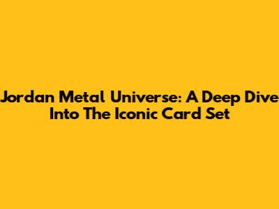 Jordan Metal Universe: A Deep Dive Into The Iconic Card Set