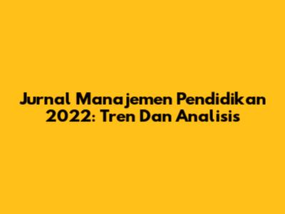 Jurnal Manajemen Pendidikan 2022: Tren Dan Analisis