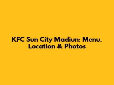 KFC Sun City Madiun: Menu, Location & Photos