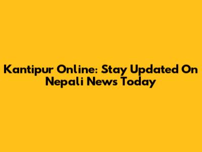 Kantipur Online: Stay Updated On Nepali News Today