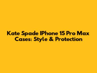 Kate Spade IPhone 15 Pro Max Cases: Style & Protection