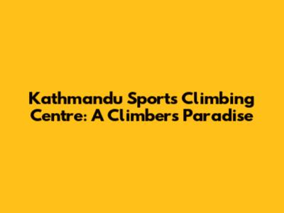Kathmandu Sports Climbing Centre: A Climber's Paradise