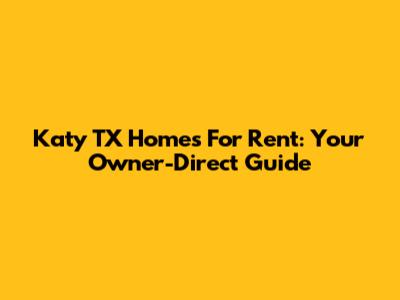 Katy TX Homes For Rent: Your Owner-Direct Guide