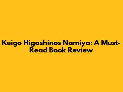 Keigo Higashino's Namiya: A Must-Read Book Review