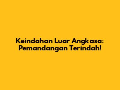 Keindahan Luar Angkasa: Pemandangan Terindah!