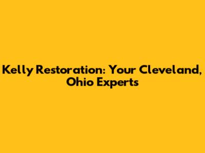 Kelly Restoration: Your Cleveland, Ohio Experts