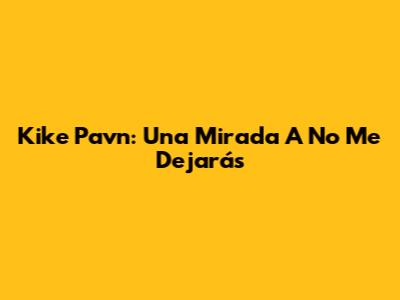 Kike Pavn: Una Mirada A "No Me Dejarás"