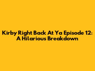 Kirby Right Back At Ya Episode 12: A Hilarious Breakdown