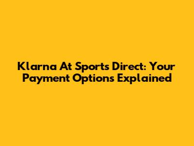Klarna At Sports Direct: Your Payment Options Explained