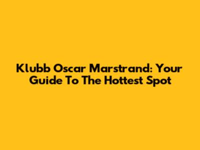 Klubb Oscar Marstrand: Your Guide To The Hottest Spot