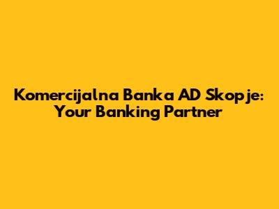 Komercijalna Banka AD Skopje: Your Banking Partner