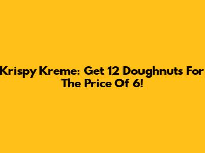 Krispy Kreme: Get 12 Doughnuts For The Price Of 6!