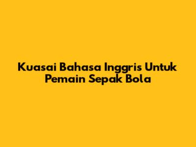 Kuasai Bahasa Inggris Untuk Pemain Sepak Bola