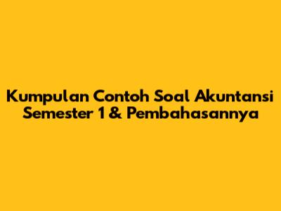 Kumpulan Contoh Soal Akuntansi Semester 1 & Pembahasannya