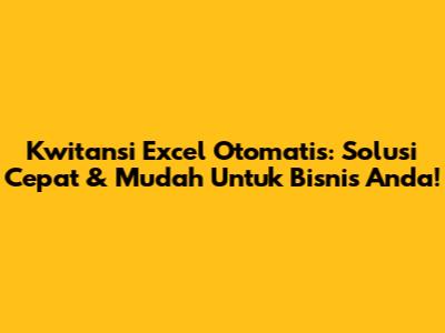 Kwitansi Excel Otomatis: Solusi Cepat & Mudah Untuk Bisnis Anda!