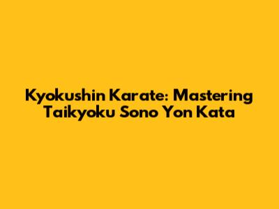 Kyokushin Karate: Mastering Taikyoku Sono Yon Kata