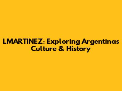 LMARTINEZ: Exploring Argentina's Culture & History