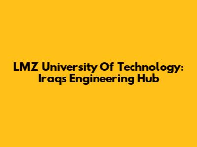 LMZ University Of Technology: Iraq's Engineering Hub
