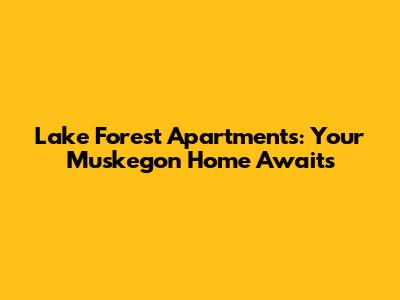 Lake Forest Apartments: Your Muskegon Home Awaits