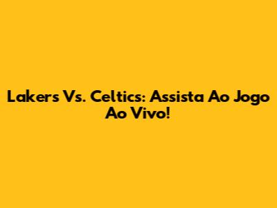 Lakers Vs. Celtics: Assista Ao Jogo Ao Vivo!