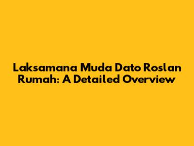 Laksamana Muda Dato Roslan Rumah: A Detailed Overview