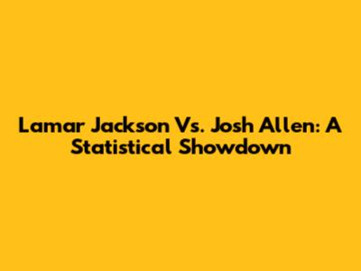 Lamar Jackson Vs. Josh Allen: A Statistical Showdown