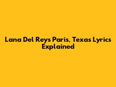 Lana Del Rey's "Paris, Texas" Lyrics Explained