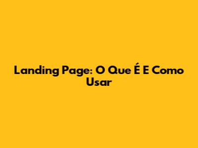 Landing Page: O Que É E Como Usar