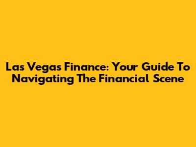 Las Vegas Finance: Your Guide To Navigating The Financial Scene
