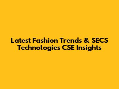 Latest Fashion Trends & SECS Technologies CSE Insights
