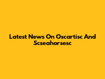 Latest News On Oscartisc And Scseahorsesc