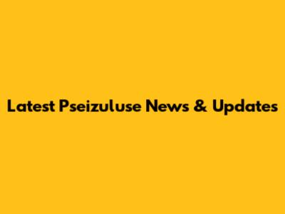 Latest Pseizuluse News & Updates