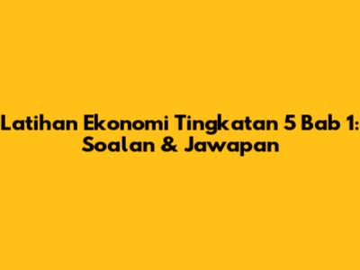 Latihan Ekonomi Tingkatan 5 Bab 1: Soalan & Jawapan