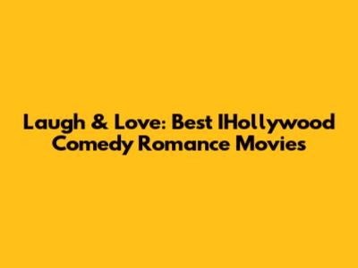 Laugh & Love: Best IHollywood Comedy Romance Movies