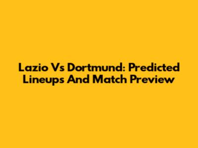 Lazio Vs Dortmund: Predicted Lineups And Match Preview