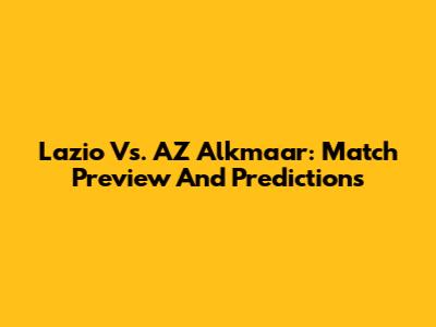 Lazio Vs. AZ Alkmaar: Match Preview And Predictions